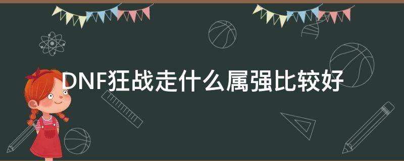 DNF狂战走什么属强比较好 狂战士打什么属强好