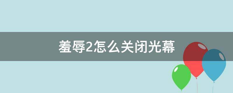 羞辱2怎么关闭光幕 羞辱2怎么调亮度