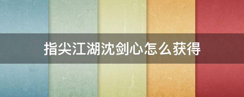 指尖江湖沈剑心怎么获得 剑网3指尖江湖沈剑心怎么获得