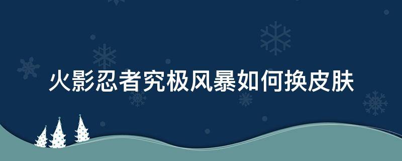 火影忍者究极风暴如何换皮肤 火影忍者究极风暴怎么换皮肤