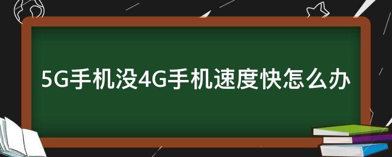 5G手机没4G手机速度快怎么办 5g手机怎么还没4g快