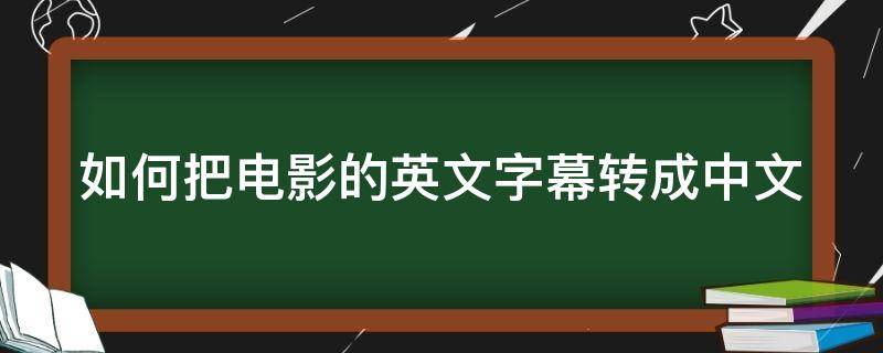 如何把电影的英文字幕转成中文（电影如何把英文字幕换中文）