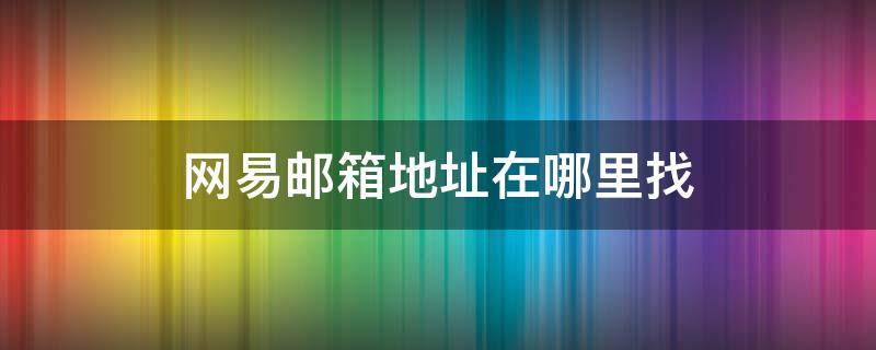 网易邮箱地址在哪里找 网易邮箱账号在哪找