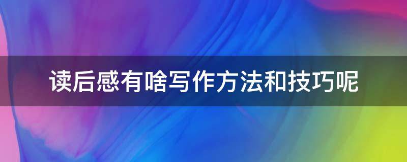 读后感有啥写作方法和技巧呢 写作方法读后感观后感