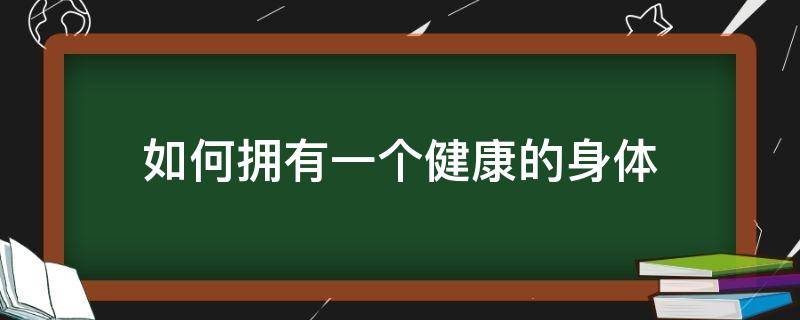 如何拥有一个健康的身体 如何拥有一个健康的身体英语