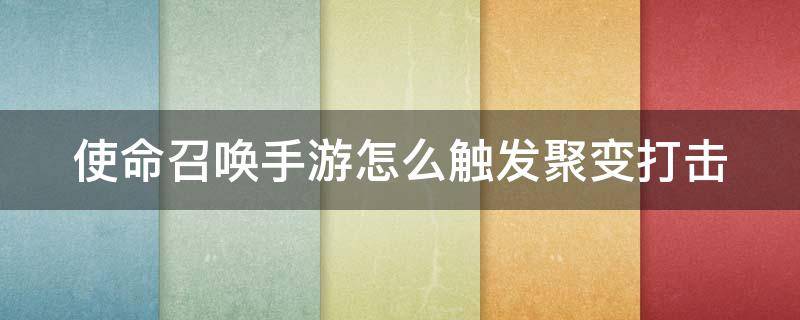 使命召唤手游怎么触发聚变打击（使命召唤手游怎么触发聚变打击任务）