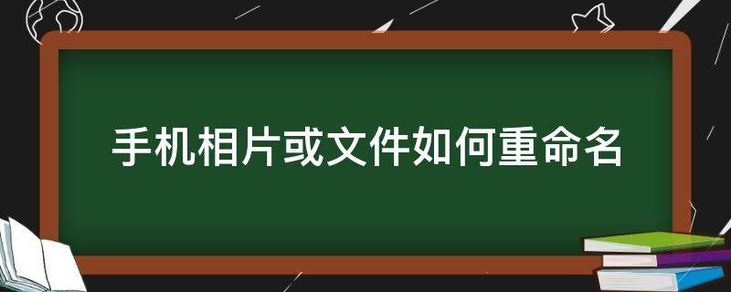 手机相片或文件如何重命名 手机照片文件重命名