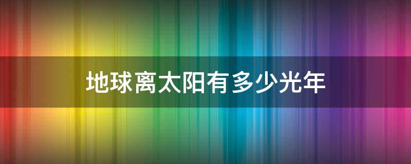 地球离太阳有多少光年 太阳离地球多少光年?