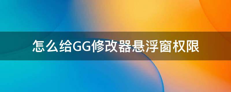 怎么给GG修改器悬浮窗权限（gg修改器悬浮窗设置）