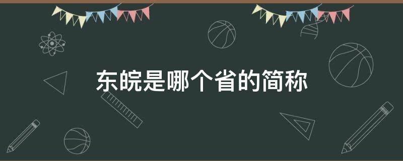 东皖是哪个省的简称（皖,是哪个省的简称）