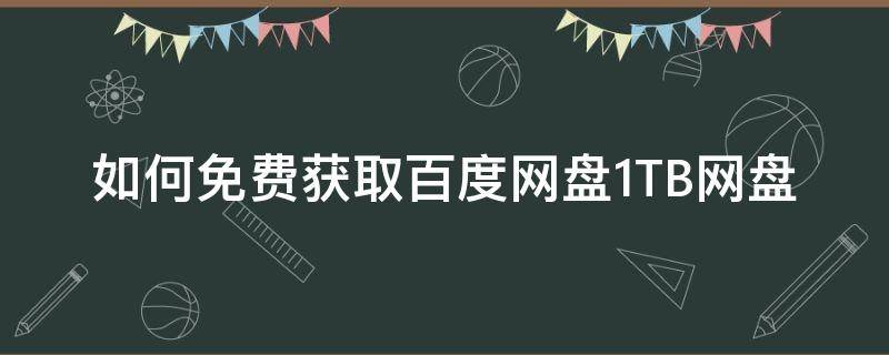 如何免费获取百度网盘1TB网盘 百度网盘如何免费下载