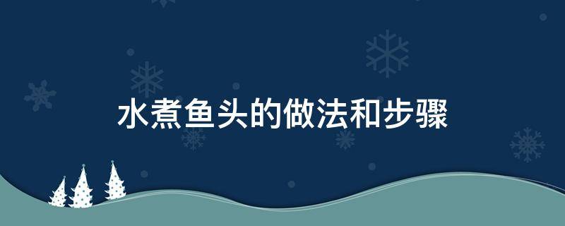 水煮鱼头的做法和步骤 水煮鱼头的家常做法简单