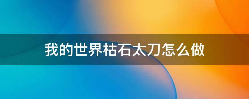 我的世界枯石太刀怎么做 我的世界枯石太刀怎么做?