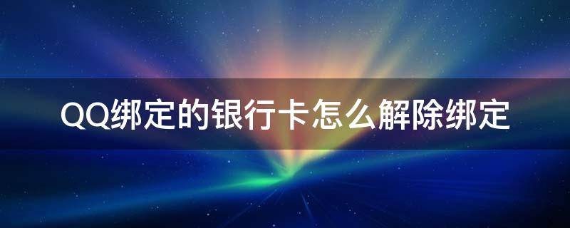 QQ绑定的银行卡怎么解除绑定 QQ怎样解除绑定银行卡