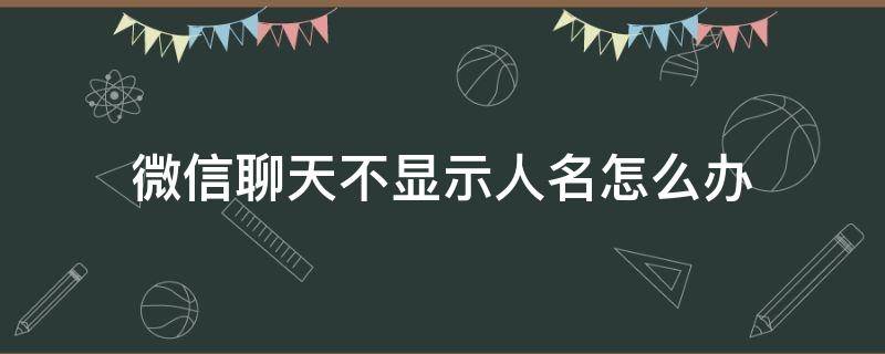 微信聊天不显示人名怎么办 微信如何设置微信消息显示人名不显示内容