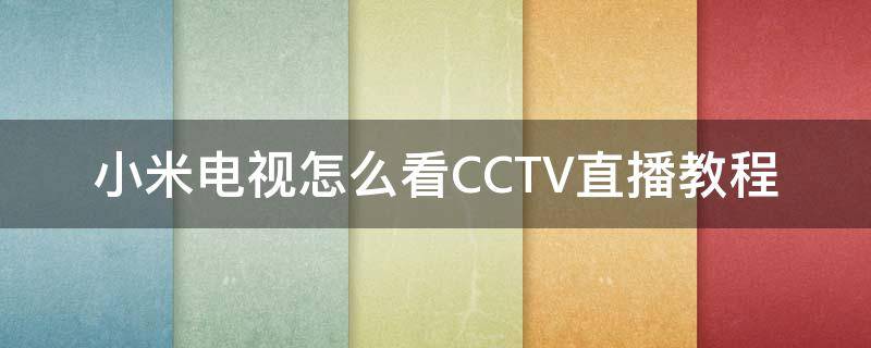 小米电视怎么看CCTV直播教程（小米电视看央视直播怎么看）