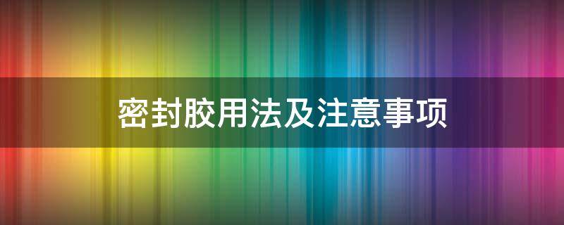 密封胶用法及注意事项 密封胶使用技巧