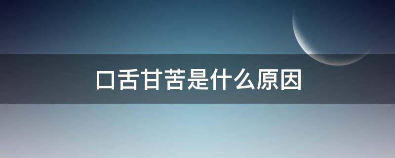 口舌甘苦是什么原因（口甘苦是什么原因?）