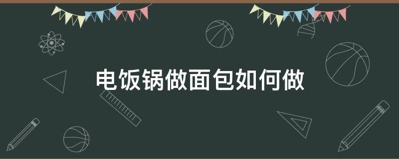 电饭锅做面包如何做 怎么用电饭锅做面包简单做法