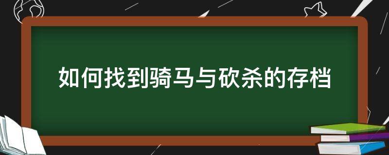 如何找到骑马与砍杀的存档（骑马与砍杀的存档在哪里）