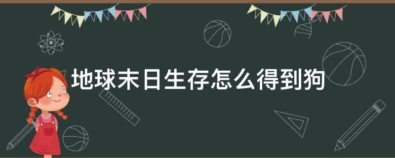 地球末日生存怎么得到狗 世界末日生存怎么获得狗