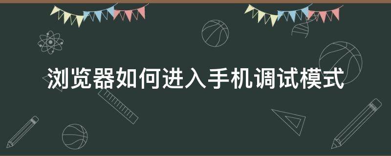 浏览器如何进入手机调试模式 手机浏览器调试页面