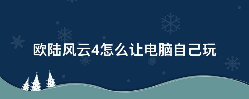 欧陆风云4怎么让电脑自己玩（欧陆风云4怎么让电脑控制）