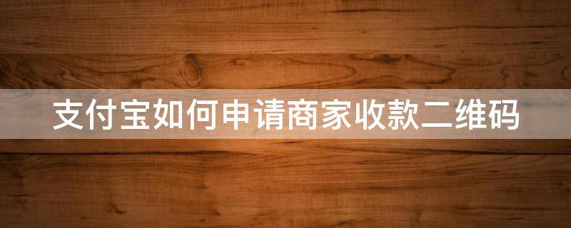 支付宝如何申请商家收款二维码（支付宝如何申请商家收款二维码可以用信用卡）