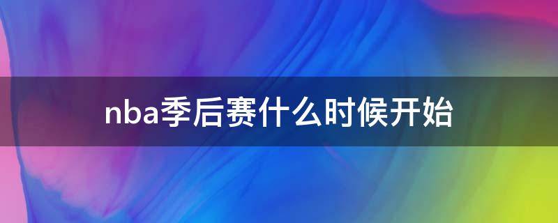 nba季后赛什么时候开始 2022nba季后赛什么时候开始