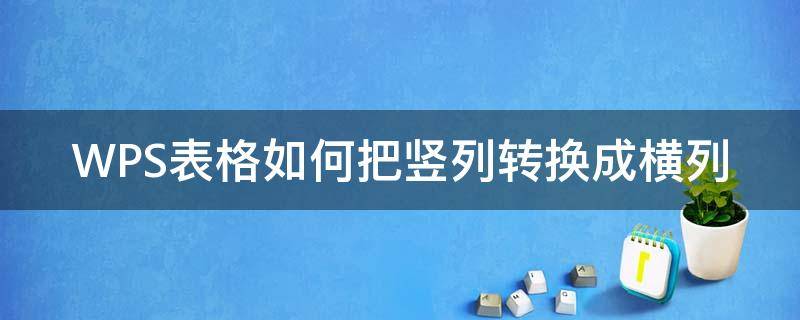 WPS表格如何把竖列转换成横列（wps表格里怎么把横向排列变成竖向）