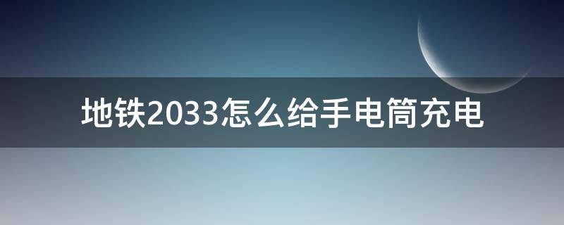 地铁2033怎么给手电筒充电（地铁2033如何给手电充电）