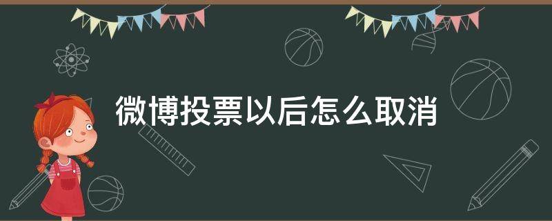 微博投票以后怎么取消（微博投票结束了还能取消吗）