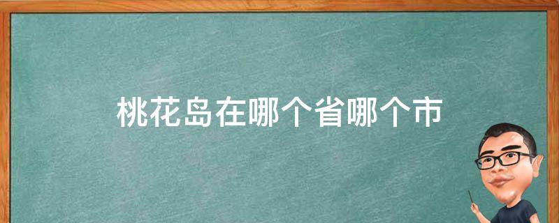 桃花岛在哪个省哪个市 桃花岛属于哪