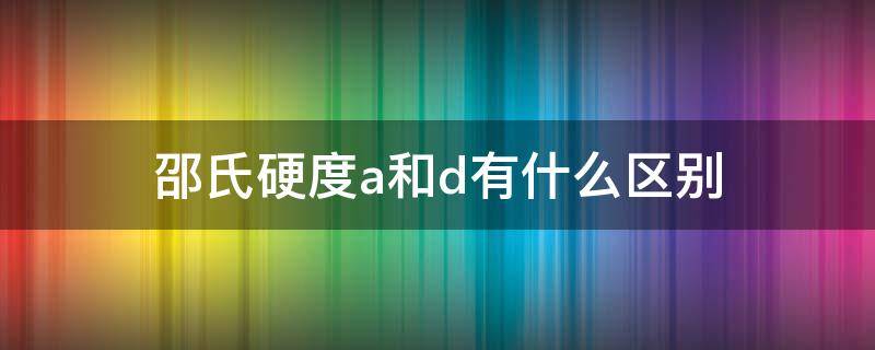 邵氏硬度a和d有什么区别 邵氏a和邵氏d硬度计有什么区别