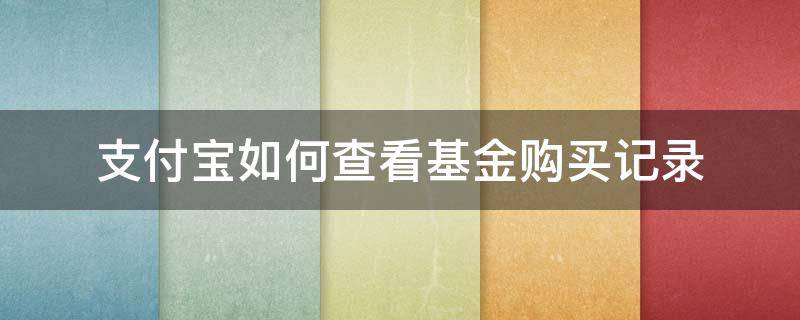 支付宝如何查看基金购买记录（支付宝基金怎么看记录）