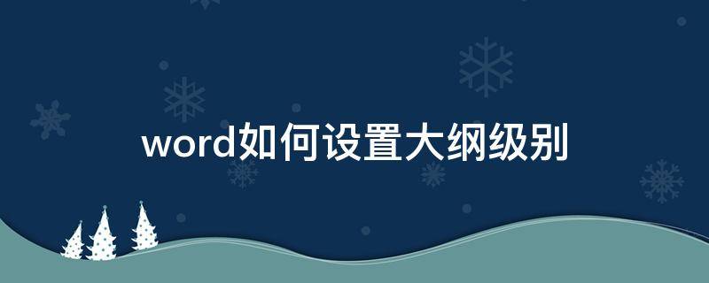 word如何设置大纲级别 word怎么设置大纲级别