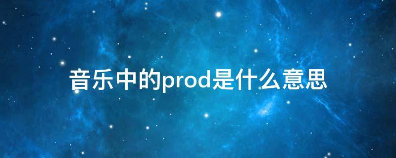 音乐中的prod是什么意思（音乐中produced是什么意思）