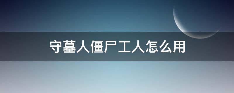 守墓人僵尸工人怎么用 守墓人怎么弄僵尸工人