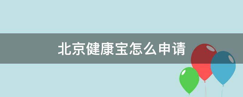 北京健康宝怎么申请 北京健康宝怎么申请恢复绿码