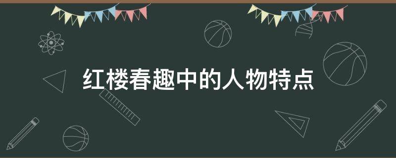 红楼春趣中的人物特点 红楼春趣中各个人物的性格特点