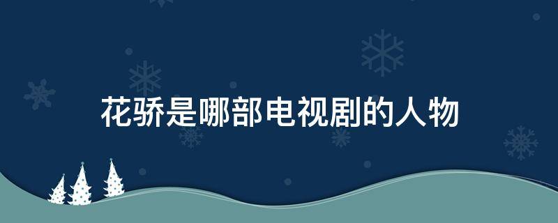 花骄是哪部电视剧的人物 主角叫花骄的电视剧