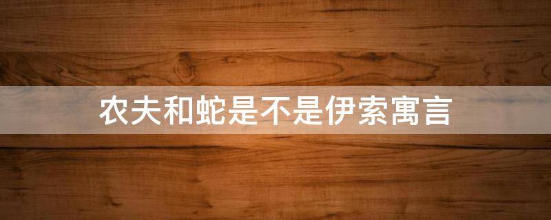 农夫和蛇是不是伊索寓言 农夫和蛇是不是伊索寓言故事?