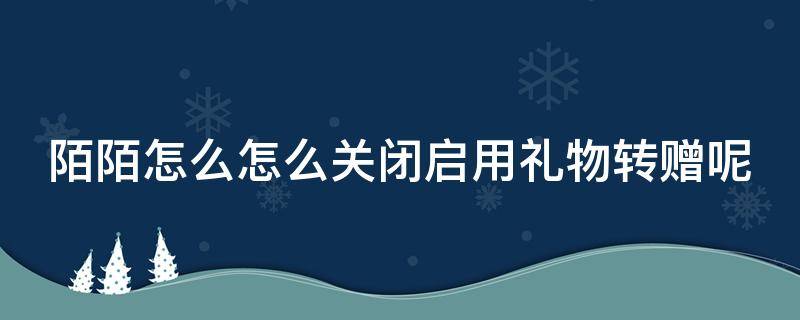 陌陌怎么怎么关闭启用礼物转赠呢 陌陌怎么关闭礼物特效