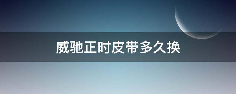 威驰正时皮带多久换 威驰更换正时皮带