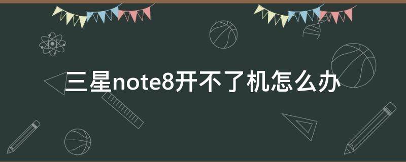 三星note8开不了机怎么办 三星note8开不开机怎么办