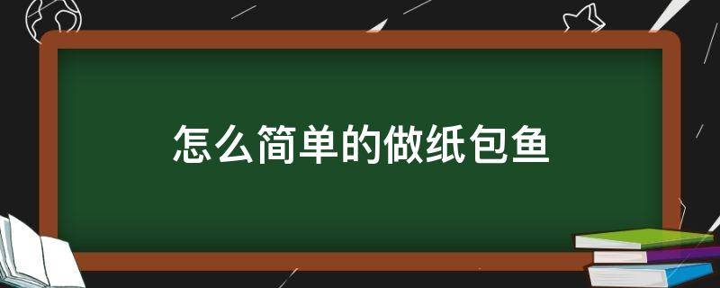 怎么简单的做纸包鱼 纸包鱼的简单做法