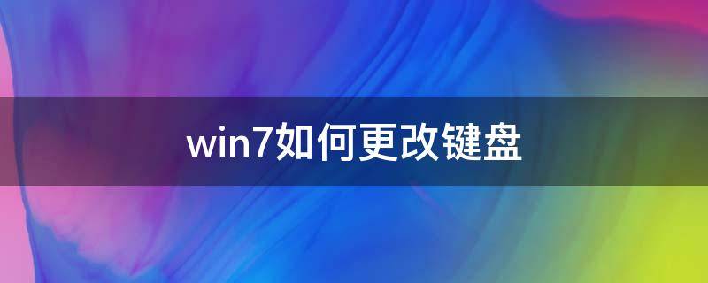 win7如何更改键盘（win7系统怎么调出键盘）