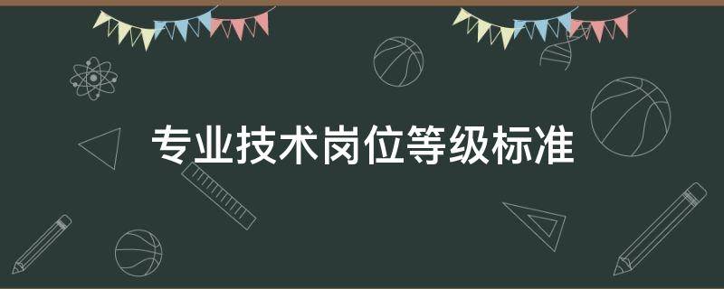 专业技术岗位等级标准（专业技术岗位等级划分标准）