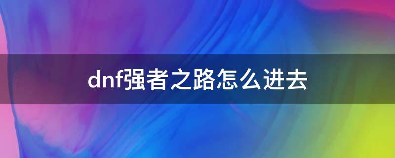 dnf强者之路怎么进去 dnf强者之路在哪进