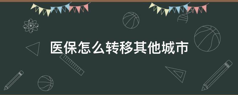 医保怎么转移其他城市（厦门医保怎么转移其他城市）